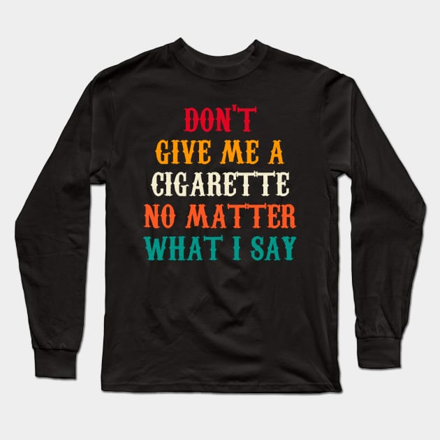 Do Not Give Me A Cigarette No Matter What I Say Long Sleeve T-Shirt by Motivation sayings 